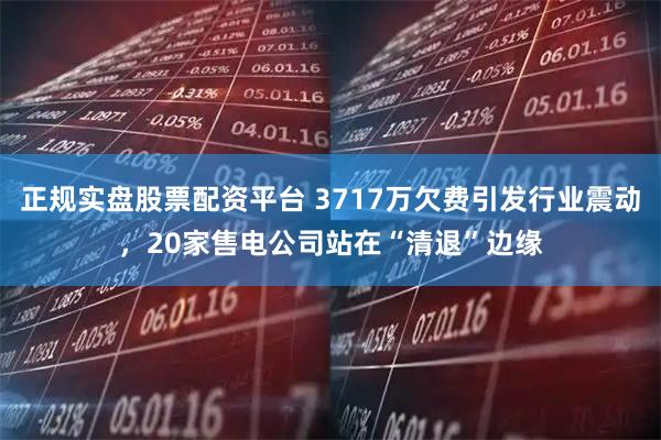 正规实盘股票配资平台 3717万欠费引发行业震动，20家售电公司站在“清退”边缘