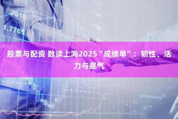 股票与配资 数读上海2025“成绩单”：韧性、活力与底气