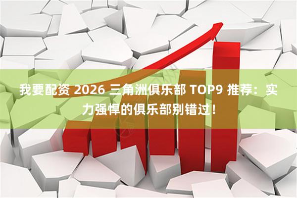 我要配资 2026 三角洲俱乐部 TOP9 推荐：实力强悍的俱乐部别错过！