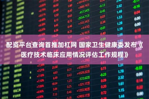 配资平台查询首推加杠网 国家卫生健康委发布《医疗技术临床应用情况评估工作规程》