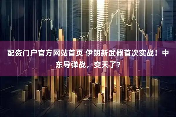 配资门户官方网站首页 伊朗新武器首次实战!中东导弹战,变天了?