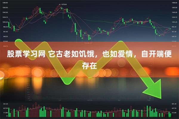 股票学习网 它古老如饥饿，也如爱情，自开端便存在