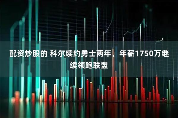 配资炒股的 科尔续约勇士两年，年薪1750万继续领跑联盟